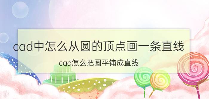 cad中怎么从圆的顶点画一条直线 cad怎么把圆平铺成直线？